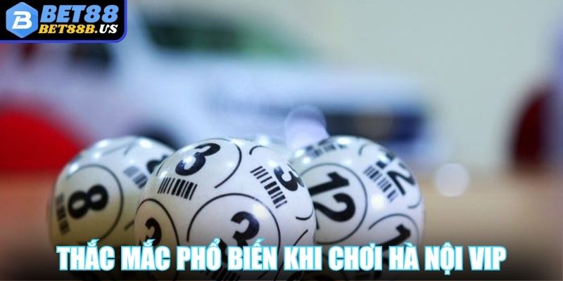Hà Nội Vip BET88 Với Mức Lợi Nhuận Lớn Khi Thắng Cược Thắc mắc phổ biến khi chơi Hà Nội Vip