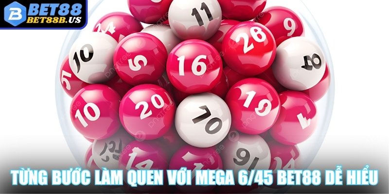 Từng bước làm quen với Mega 6/45 Bet88 dễ hiểu nhất